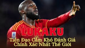 Lukaku – Tiền Đạo Cắm Khó Đánh Giá Chính Xác Nhất Thế Giới